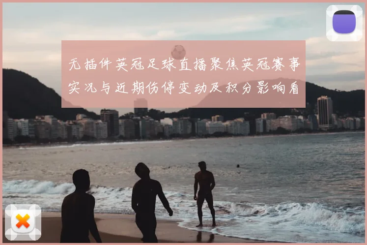 无插件英冠足球直播聚焦英冠赛事实况与近期伤停变动及积分影响看点