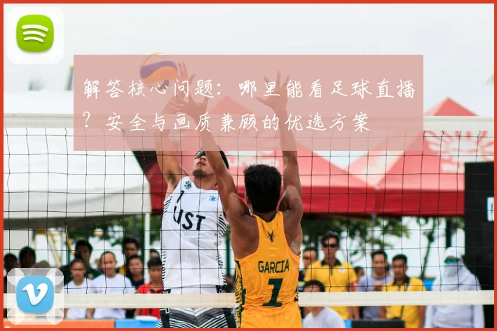 解答核心问题：哪里能看足球直播？安全与画质兼顾的优选方案