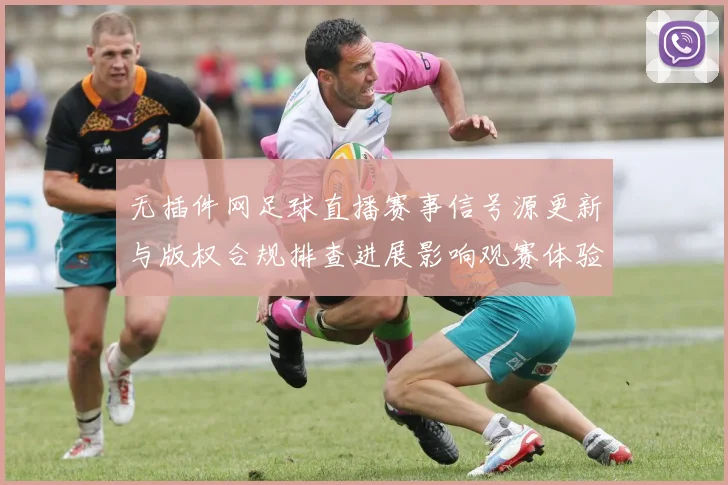 无插件网足球直播赛事信号源更新与版权合规排查进展影响观赛体验