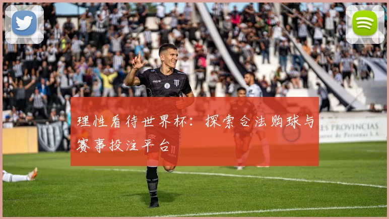 理性看待世界杯：探索合法购球与赛事投注平台