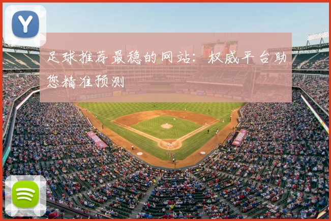 足球推荐最稳的网站:权威平台助您精准预测