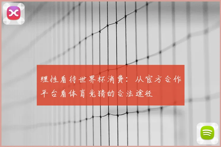理性看待世界杯消费：从官方合作平台看体育竞猜的合法途径