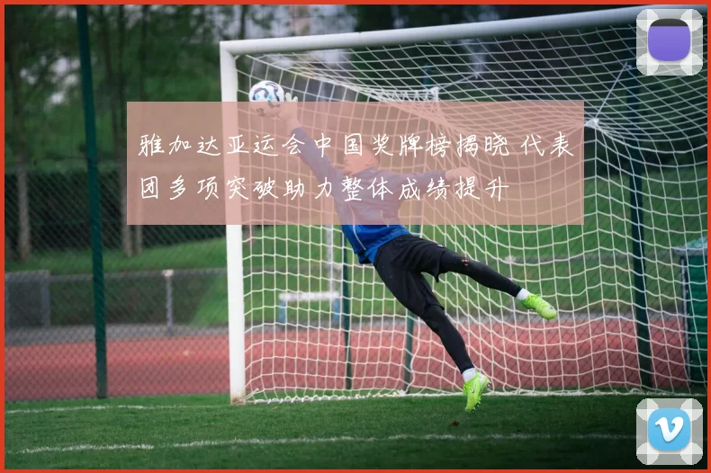 雅加达亚运会中国奖牌榜揭晓 代表团多项突破助力整体成绩提升