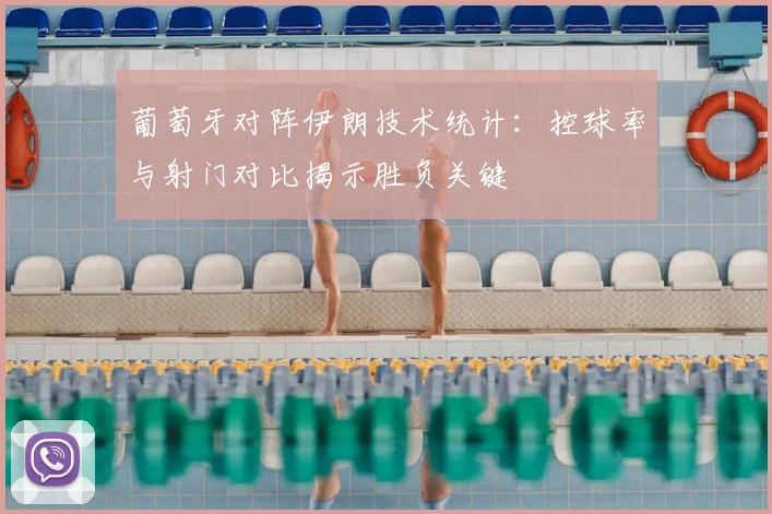 葡萄牙对阵伊朗技术统计：控球率与射门对比揭示胜负关键