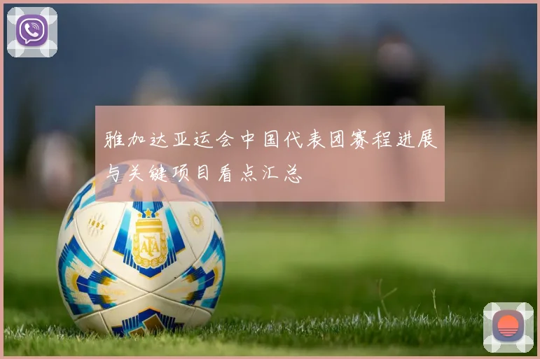 雅加达亚运会中国代表团赛程进展与关键项目看点汇总