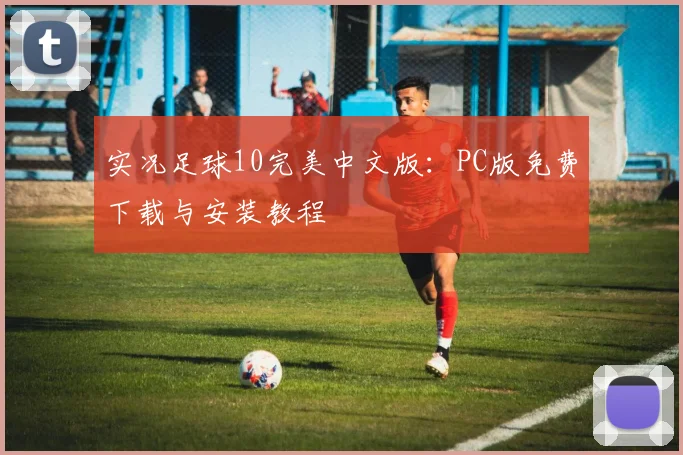 实况足球10完美中文版：PC版免费下载与安装教程