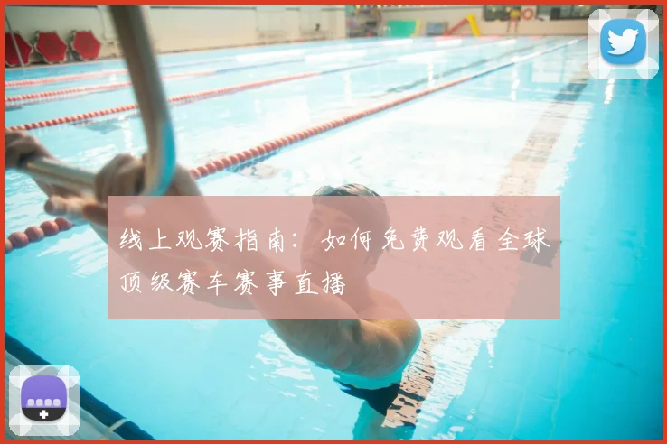 线上观赛指南：如何免费观看全球顶级赛车赛事直播