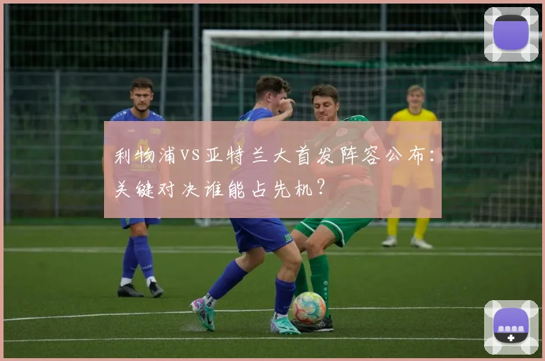 利物浦vs亚特兰大首发阵容公布:关键对决谁能占先机?