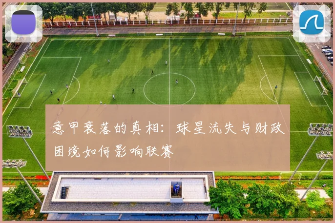 意甲衰落的真相：球星流失与财政困境如何影响联赛